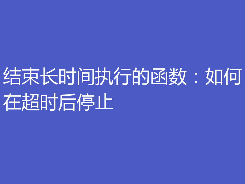结束长时间执行的函数:如何在超时后停止
