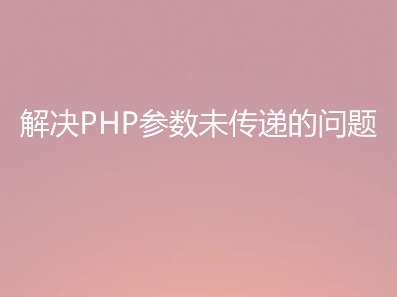 解决PHP参数未传递的问题