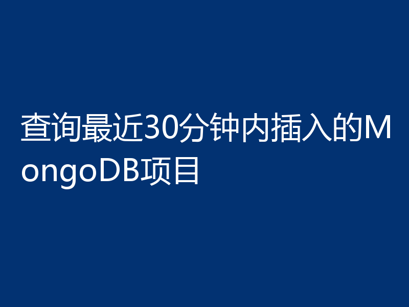 查询最近30分钟内插入的MongoDB项目