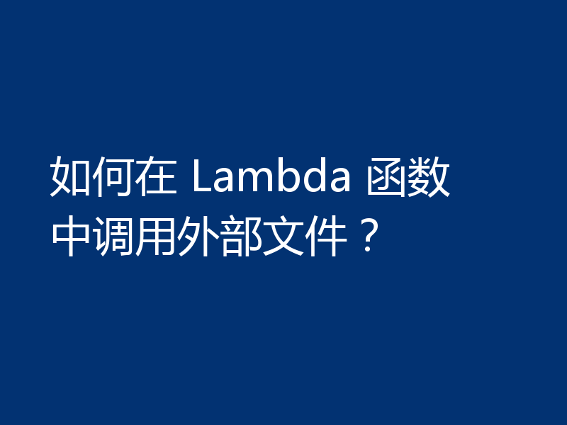 如何在 Lambda 函数中调用外部文件?