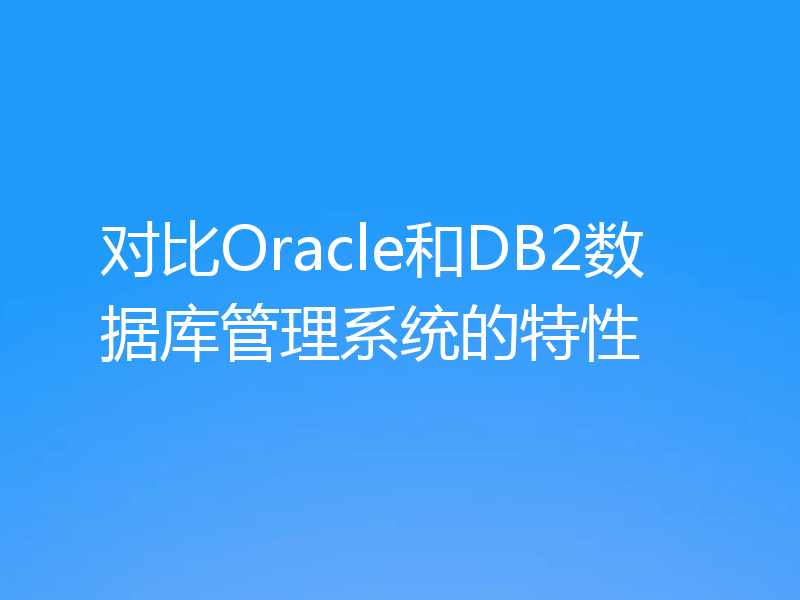对比Oracle和DB2数据库管理系统的特性