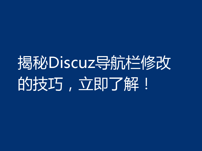 揭秘Discuz导航栏修改的技巧,立即了解!