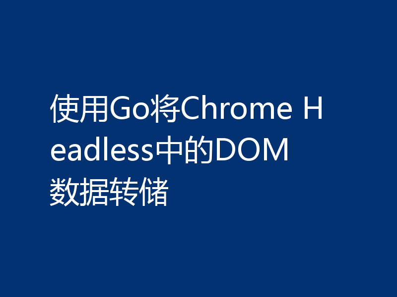 使用Go将Chrome Headless中的DOM数据转储