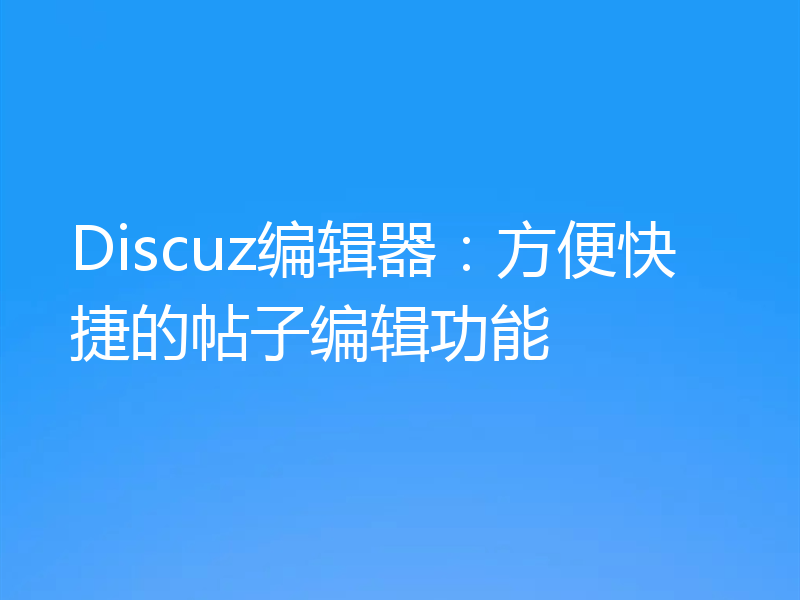 Discuz编辑器:方便快捷的帖子编辑功能
