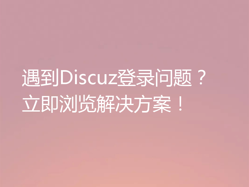 遇到Discuz登录问题?立即浏览解决方案!