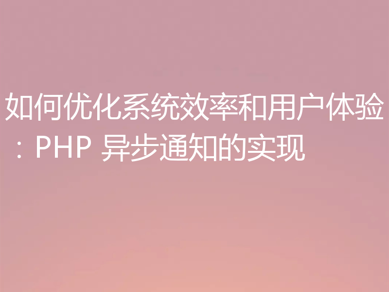 如何优化系统效率和用户体验:PHP 异步通知的实现