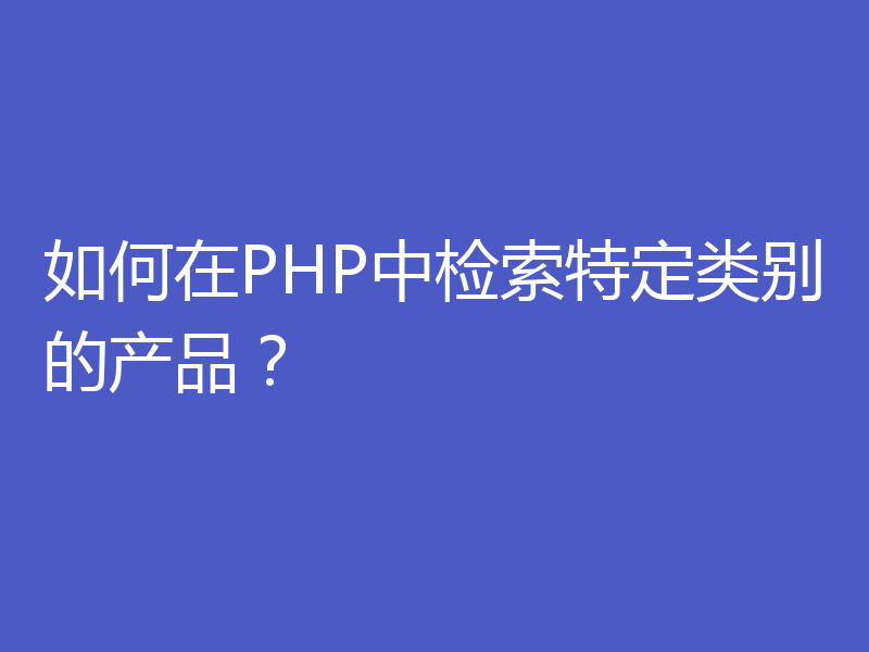 如何在PHP中检索特定类别的产品?