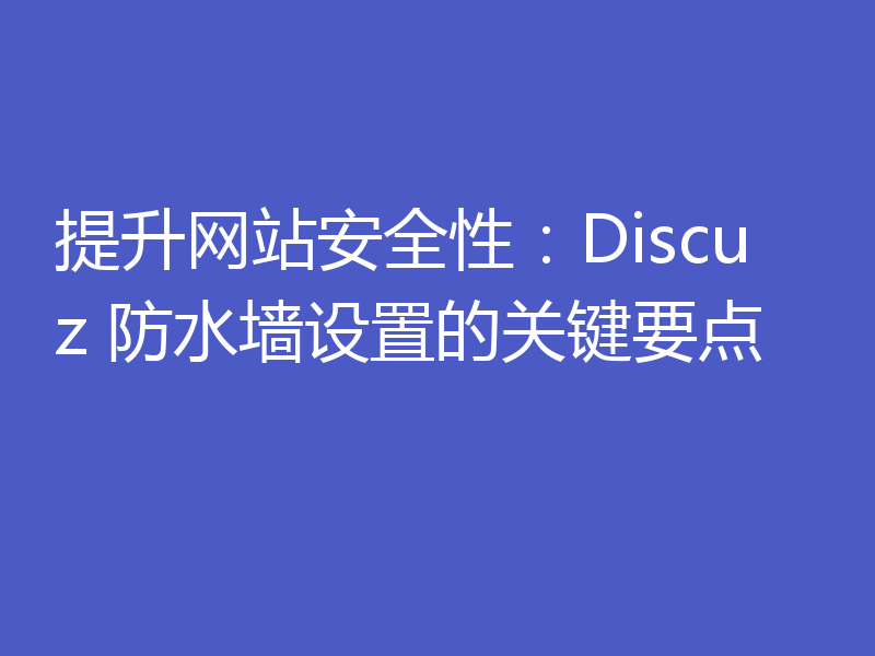 提升网站安全性:Discuz 防水墙设置的关键要点