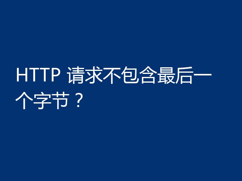 HTTP 请求不包含最后一个字节?