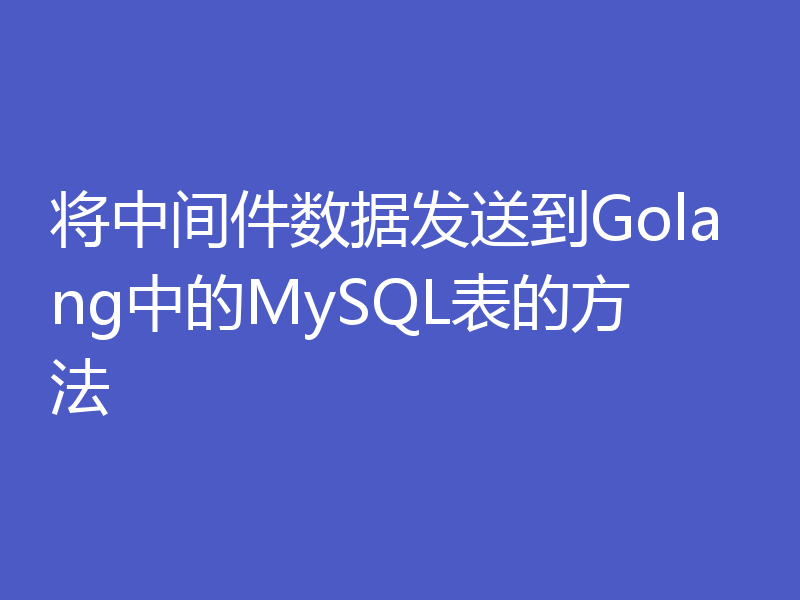 将中间件数据发送到Golang中的MySQL表的方法
