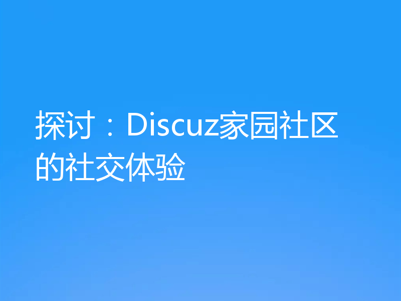 探讨:Discuz家园社区的社交体验