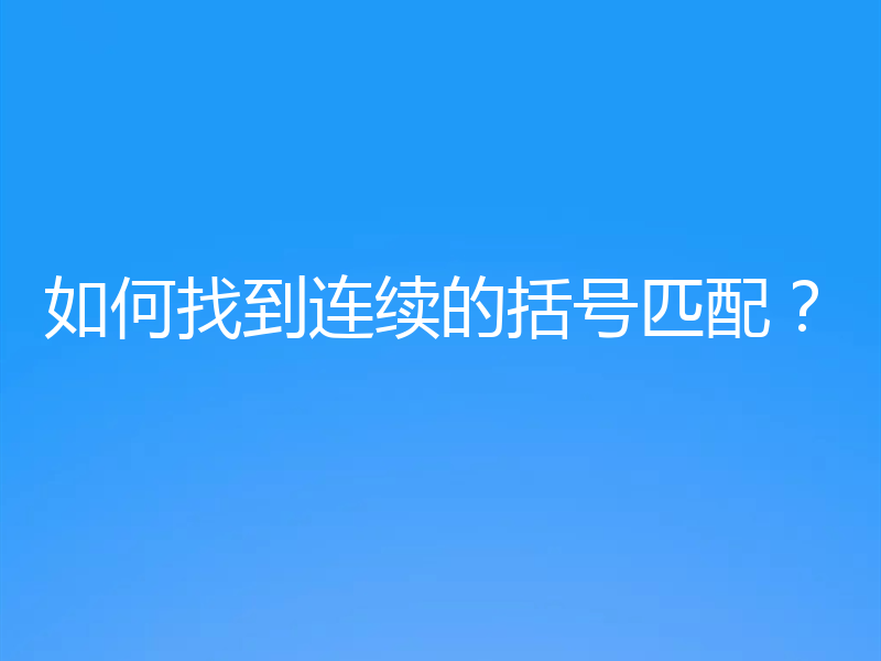 如何找到连续的括号匹配?