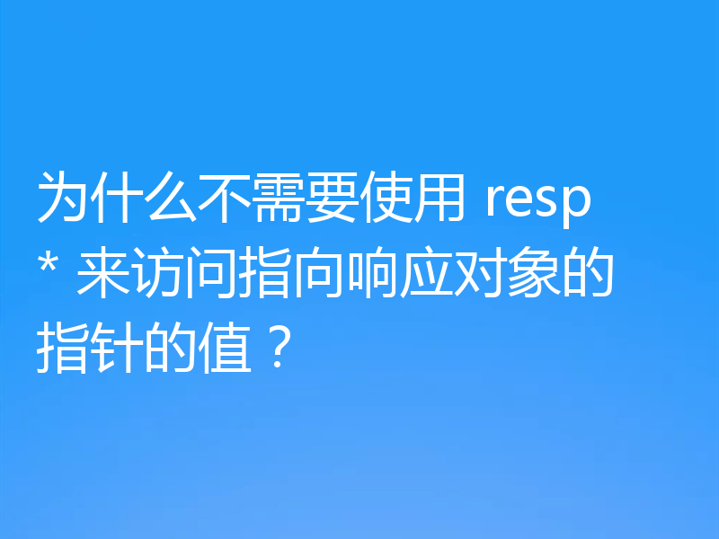 为什么不需要使用 resp* 来访问指向响应对象的指针的值?