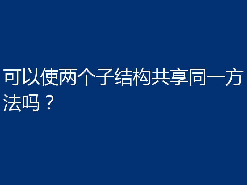 可以使两个子结构共享同一方法吗?