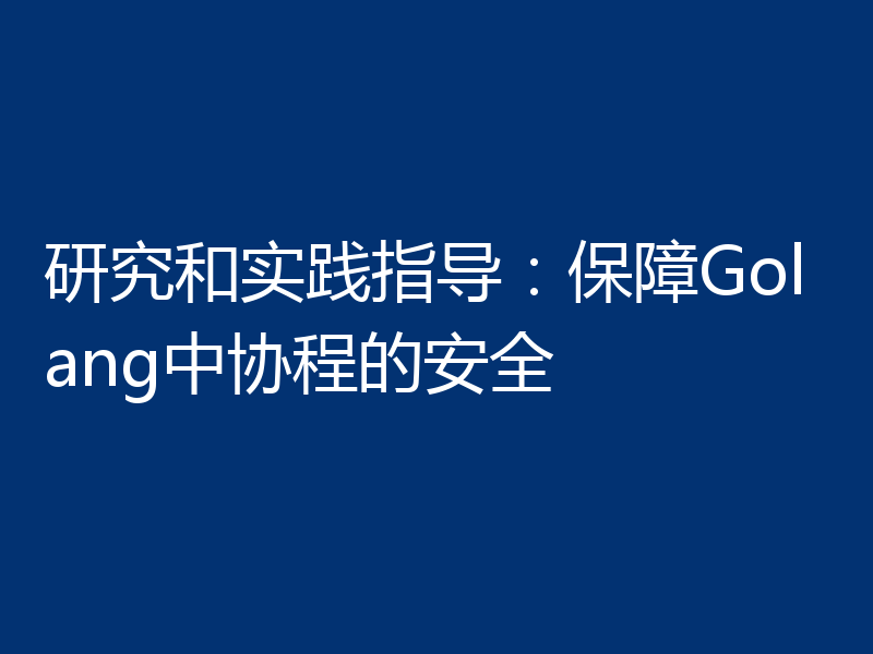 研究和实践指导:保障Golang中协程的安全