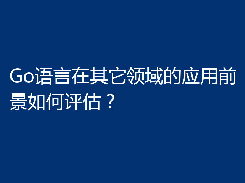 Go语言在其它领域的应用前景如何评估?