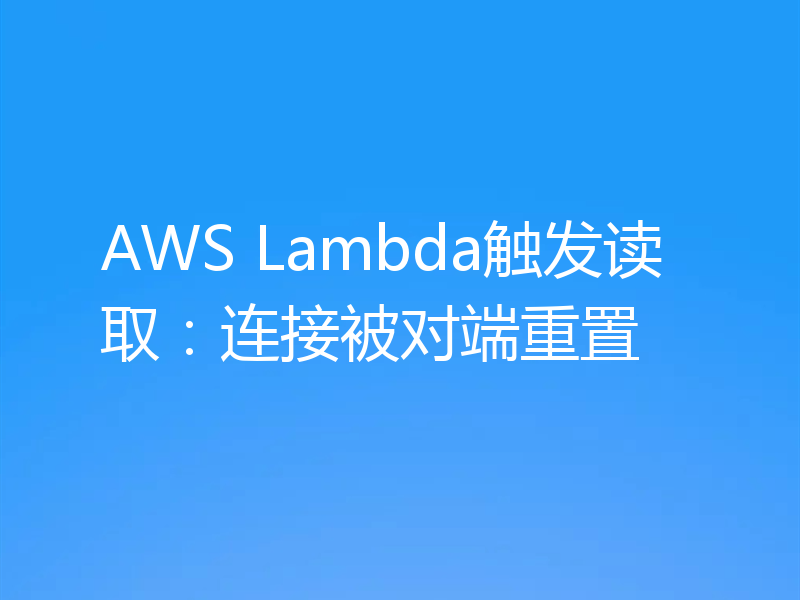 AWS Lambda触发读取:连接被对端重置