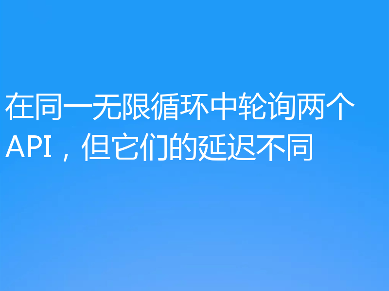 在同一无限循环中轮询两个 API,但它们的延迟不同
