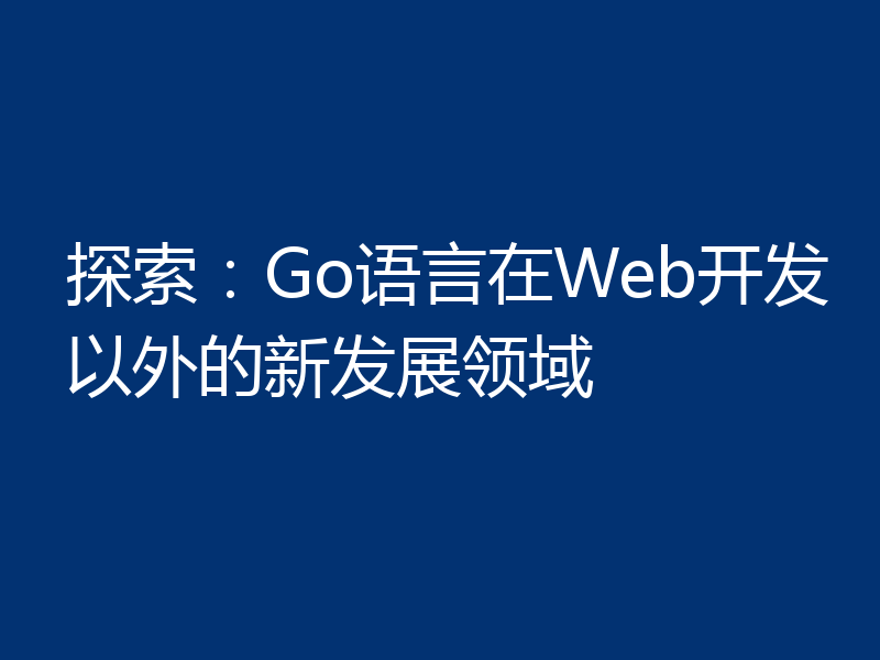 探索:Go语言在Web开发以外的新发展领域