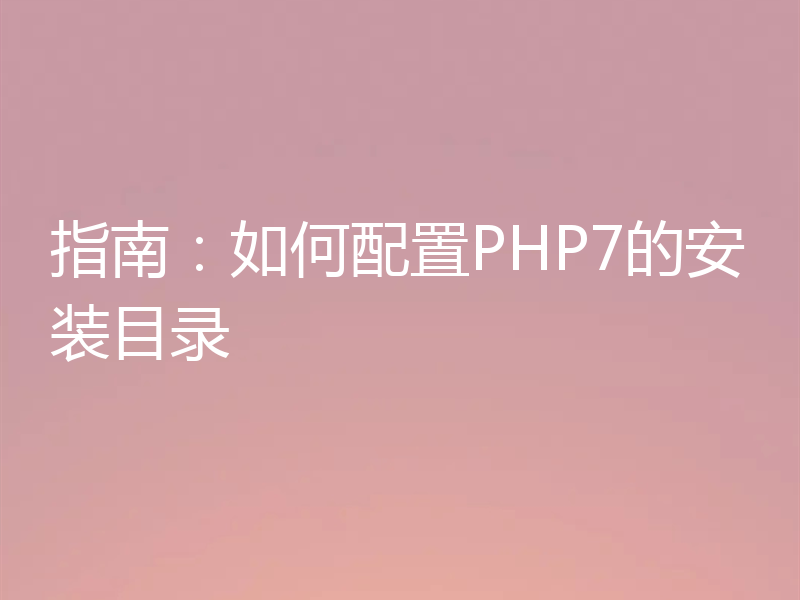 指南:如何配置PHP7的安装目录