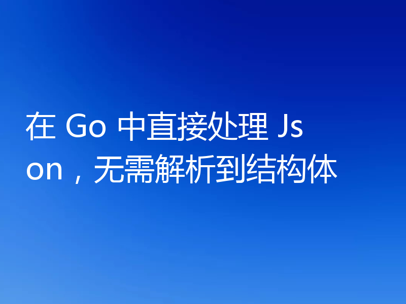 在 Go 中直接处理 Json,无需解析到结构体