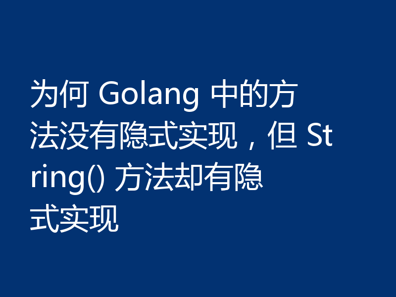 为何 Golang 中的方法没有隐式实现,但 String() 方法却有隐式实现