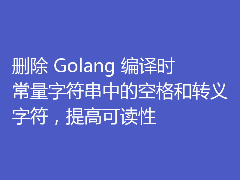 删除 Golang 编译时常量字符串中的空格和转义字符,提高可读性