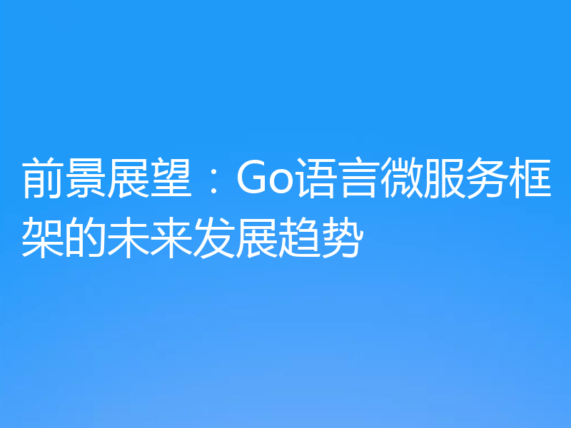 前景展望:Go语言微服务框架的未来发展趋势