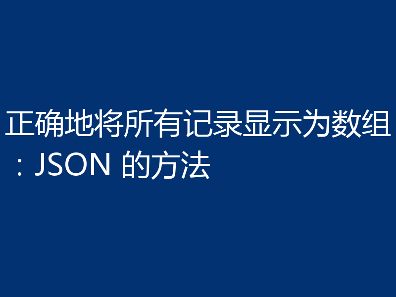正确地将所有记录显示为数组:JSON 的方法