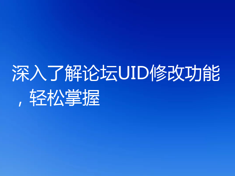深入了解论坛UID修改功能,轻松掌握