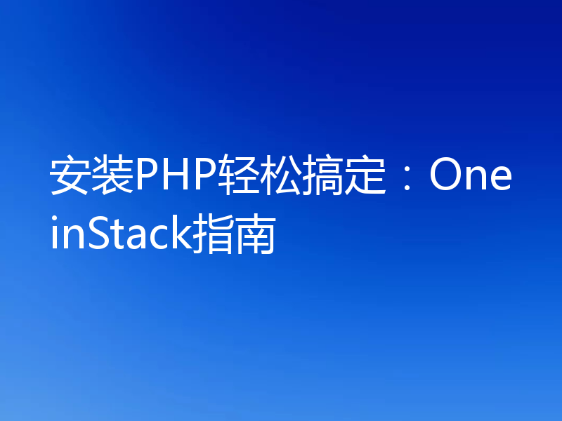 安装PHP轻松搞定:OneinStack指南