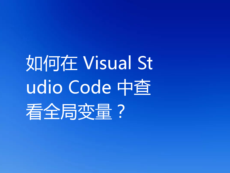 如何在 Visual Studio Code 中查看全局变量？