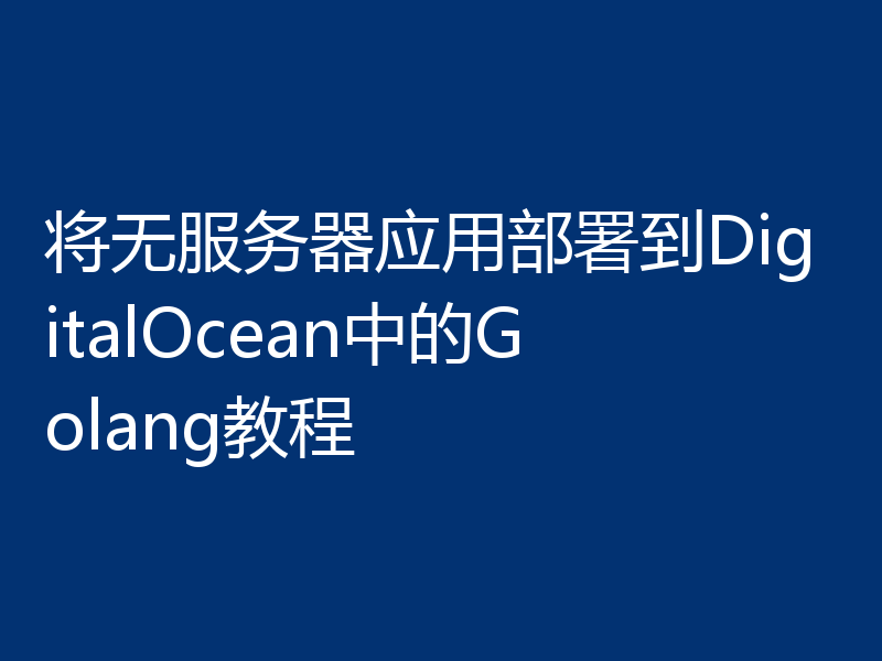 将无服务器应用部署到DigitalOcean中的Golang教程