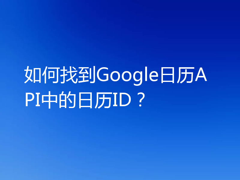 如何找到Google日历API中的日历ID?