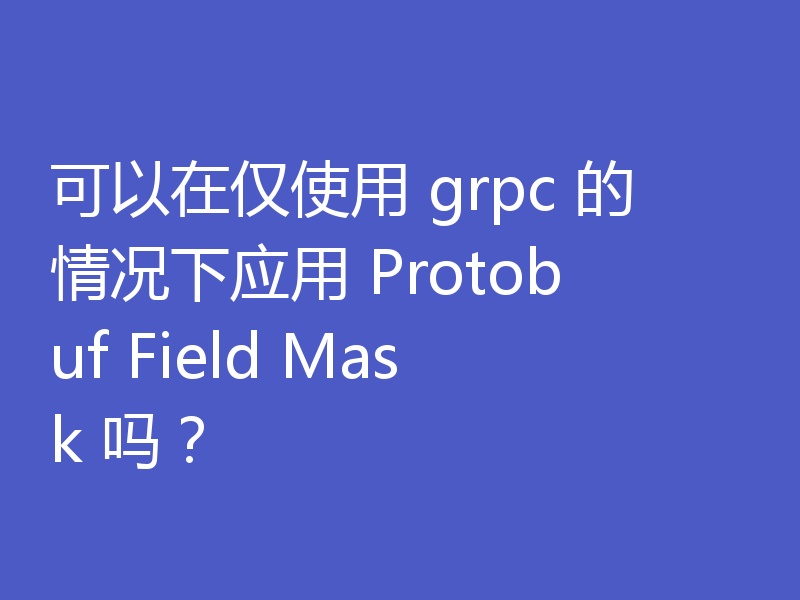 可以在仅使用 grpc 的情况下应用 Protobuf Field Mask 吗?