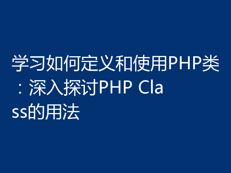 学习如何定义和使用PHP类:深入探讨PHP Class的用法