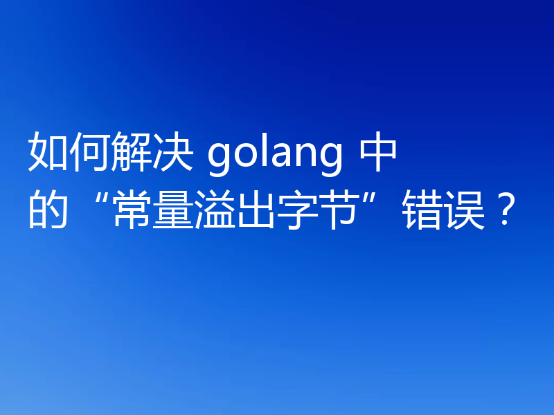 如何解决 golang 中的“常量溢出字节”错误?