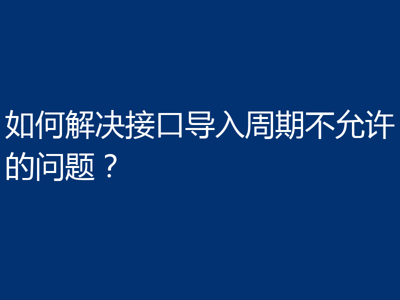 如何解决接口导入周期不允许的问题?