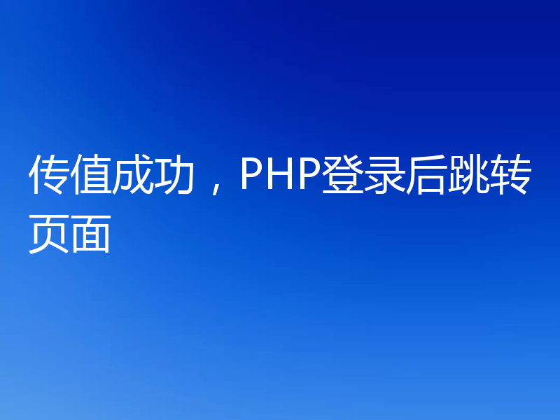传值成功,PHP登录后跳转页面