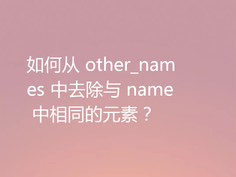 如何从 other_names 中去除与 name 中相同的元素?