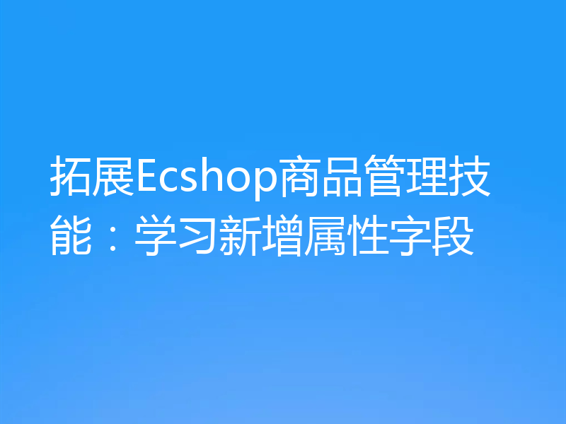 拓展Ecshop商品管理技能:学习新增属性字段