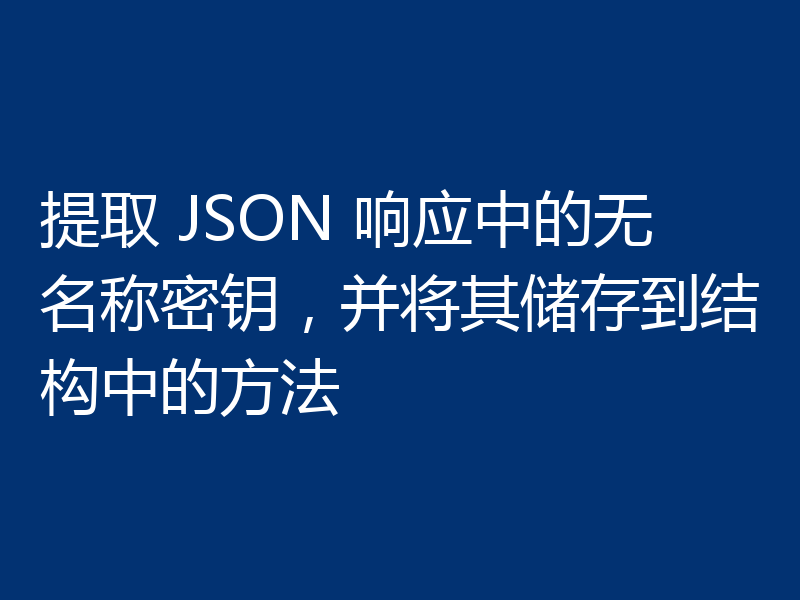 提取 JSON 响应中的无名称密钥,并将其储存到结构中的方法