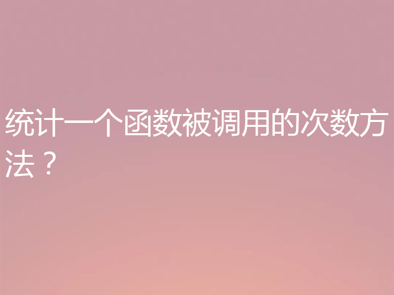 统计一个函数被调用的次数方法?