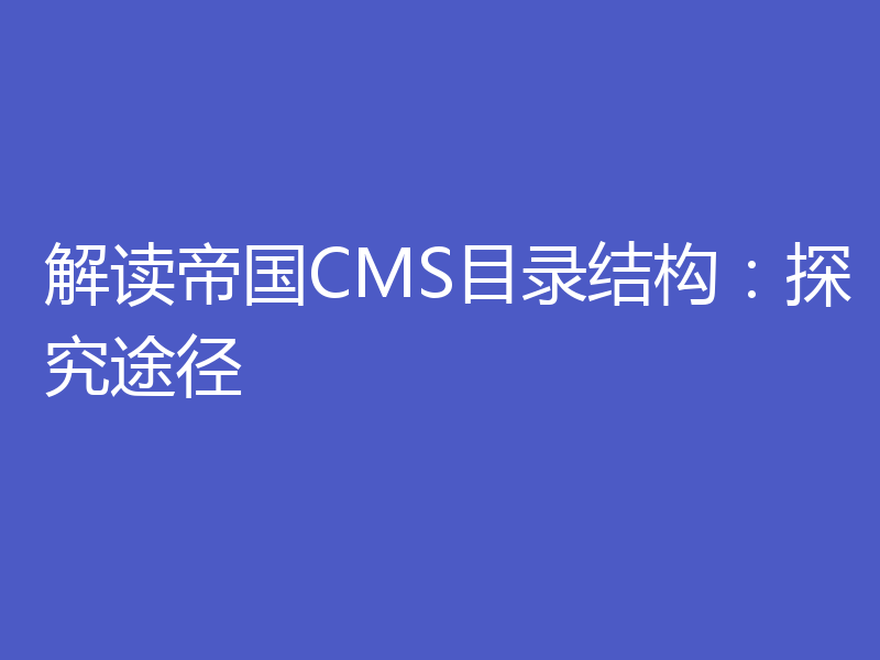 解读帝国CMS目录结构:探究途径