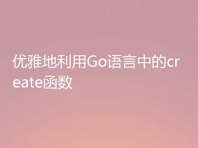优雅地利用Go语言中的create函数