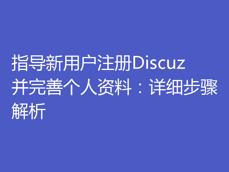 指导新用户注册Discuz并完善个人资料:详细步骤解析