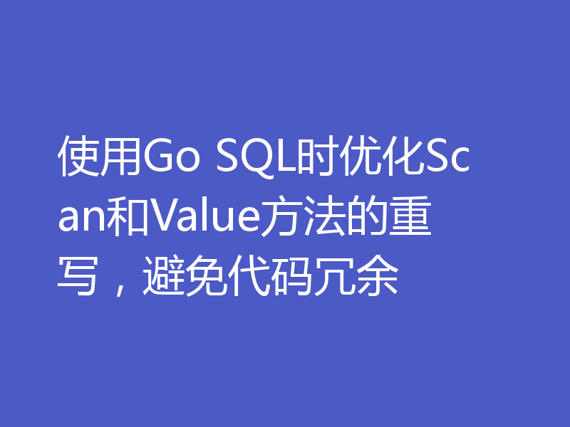 使用Go SQL时优化Scan和Value方法的重写,避免代码冗余