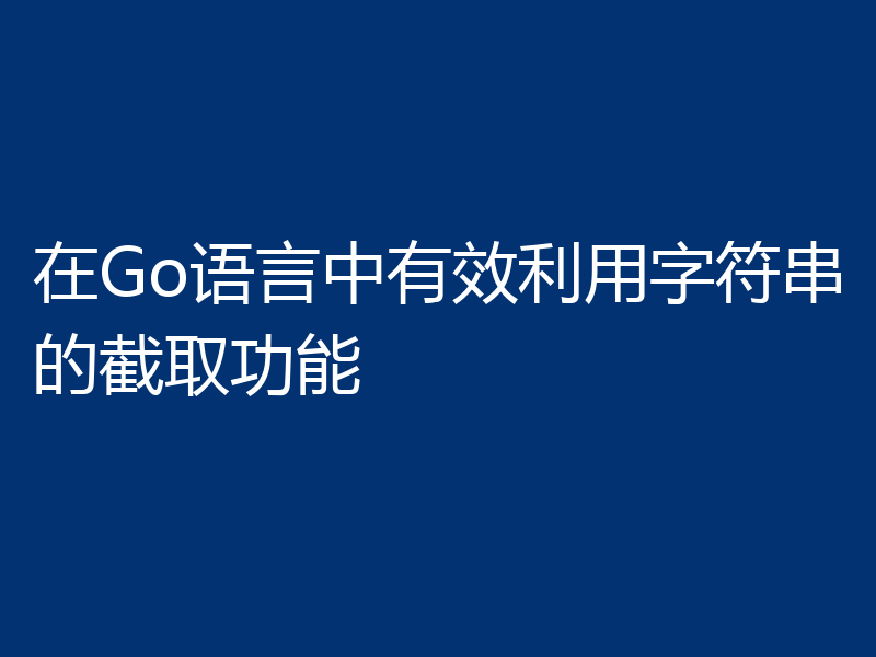 在Go语言中有效利用字符串的截取功能