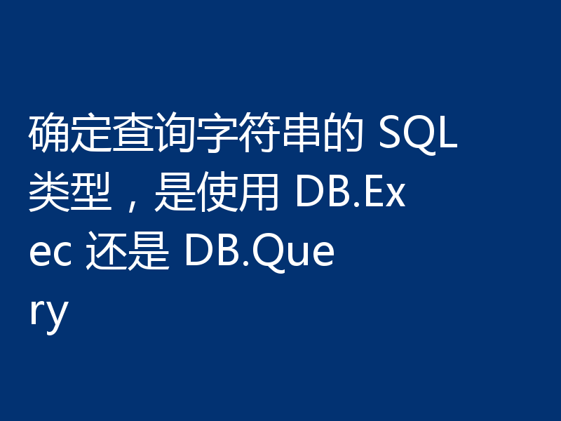 确定查询字符串的 SQL 类型,是使用 DB.Exec 还是 DB.Query