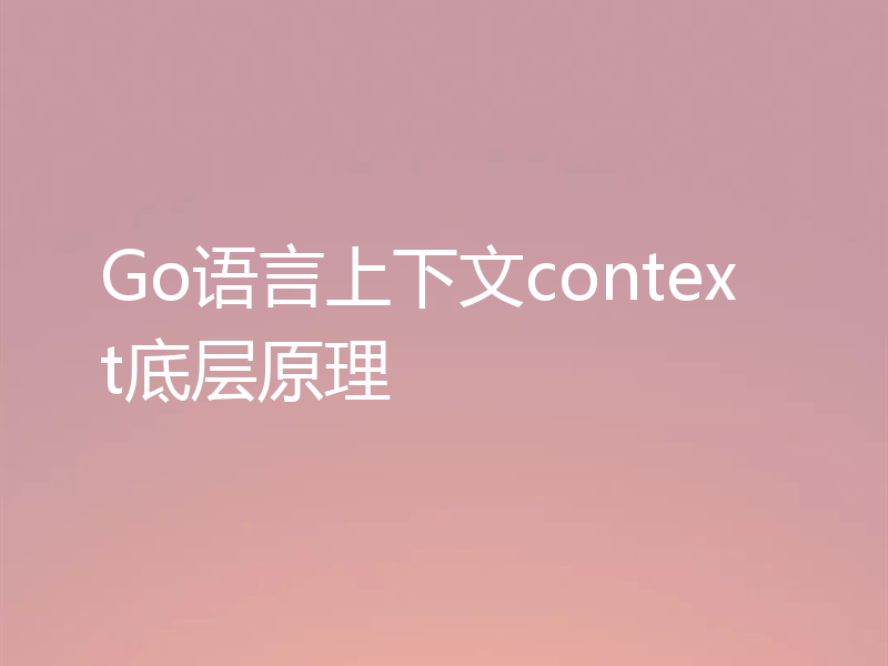 Go语言上下文context底层原理